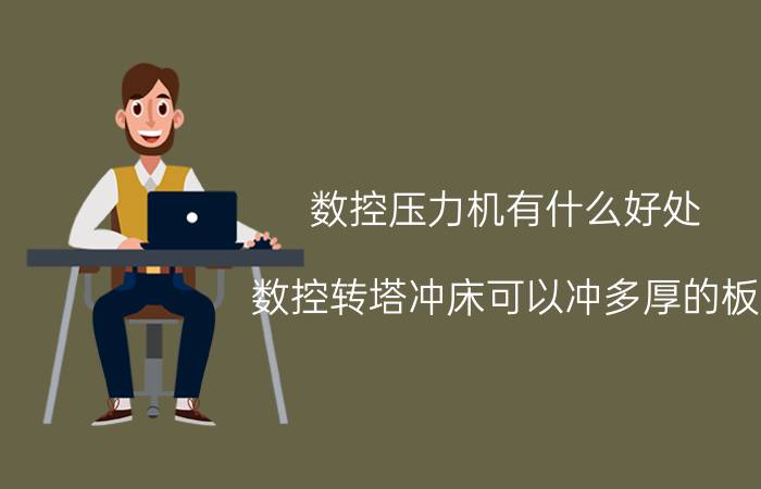 数控压力机有什么好处 数控转塔冲床可以冲多厚的板？